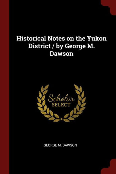 Historical Notes On The Yukon District / By George M. Dawson