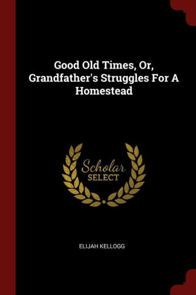 Good Old Times, Or, Grandfather'S Struggles For A Homestead