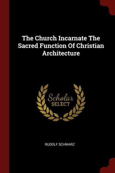 The Church Incarnate The Sacred Function Of Christian Architecture