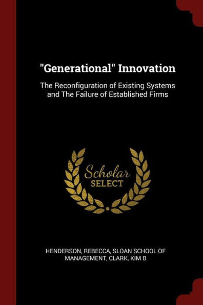 Generational Innovation: The Reconfiguration Of Existing Systems And The Failure Of Established Firms