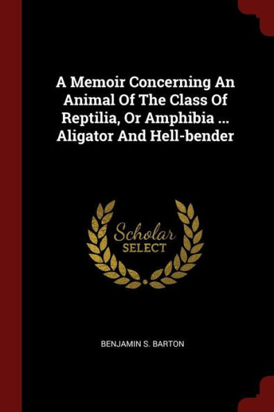 A Memoir Concerning An Animal Of The Class Of Reptilia, Or Amphibia ... Aligator And Hell-Bender