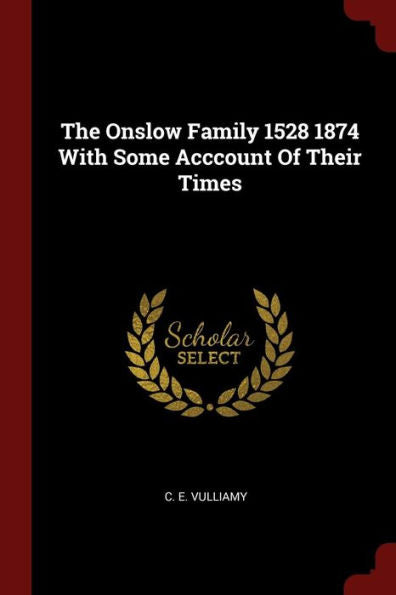 The Onslow Family 1528 1874 With Some Acccount Of Their Times