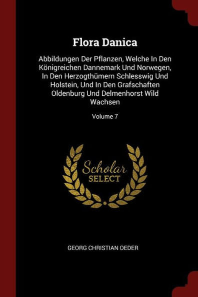 Flora Danica: Abbildungen Der Pflanzen, Welche In Den K?nigreichen Dannemark Und Norwegen, In Den Herzogth?mern Schlesswig Und Holstein, Und In Den ... Und Delmenhorst Wild Wachsen; Volume 7
