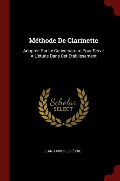 M?thode De Clarinette: Adopt?e Par Le Conversatoire Pour Servir ? L'?tude Dans Cet ?tablissement