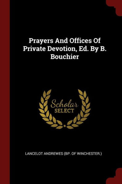 Prayers And Offices Of Private Devotion, Ed. By B. Bouchier