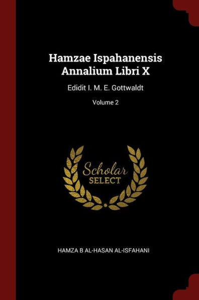 Hamzae Ispahanensis Annalium Libri X: Edidit I. M. E. Gottwaldt; Volume 2