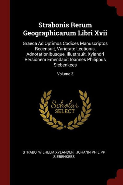 Strabonis Rerum Geographicarum Libri Xvii: Graeca Ad Optimos Codices Manuscriptos Recensuit, Varietate Lectionis, Adnotationibusque, Illustrauit, ... Ioannes Philippus Siebenkees; Volume 3