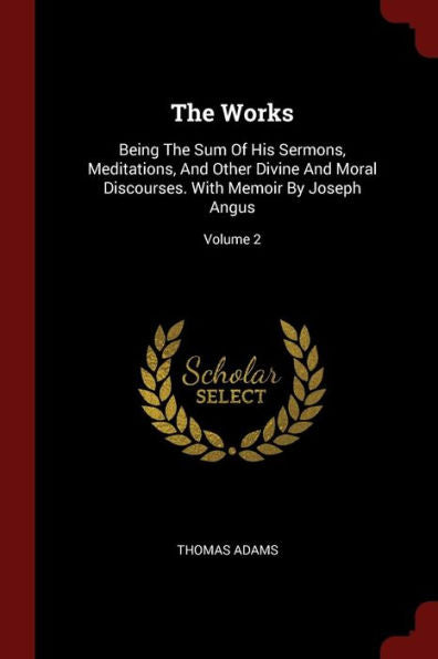 The Works: Being The Sum Of His Sermons, Meditations, And Other Divine And Moral Discourses. With Memoir By Joseph Angus; Volume 2