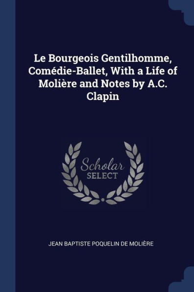 Le Bourgeois Gentilhomme, Com?die-Ballet, With A Life Of Moli?re And Notes By A.C. Clapin