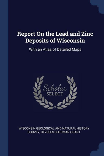 Report On The Lead And Zinc Deposits Of Wisconsin: With An Atlas Of Detailed Maps