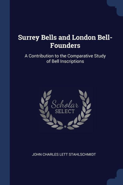 Surrey Bells And London Bell-Founders: A Contribution To The Comparative Study Of Bell Inscriptions