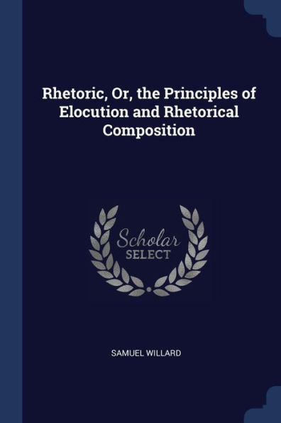 Rhetoric, Or, The Principles Of Elocution And Rhetorical Composition