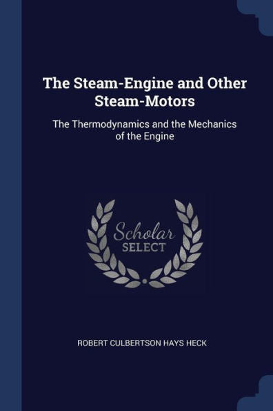 The Steam-Engine And Other Steam-Motors: The Thermodynamics And The Mechanics Of The Engine
