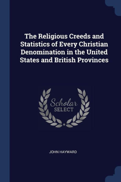 The Religious Creeds And Statistics Of Every Christian Denomination In The United States And British Provinces