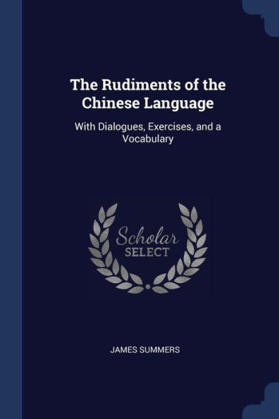 The Rudiments Of The Chinese Language: With Dialogues, Exercises, And A Vocabulary