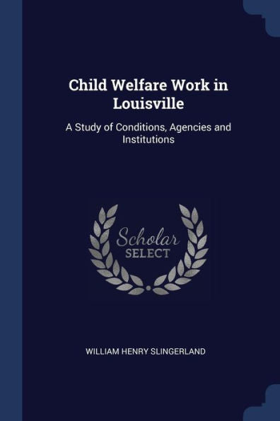 Child Welfare Work In Louisville: A Study Of Conditions, Agencies And Institutions