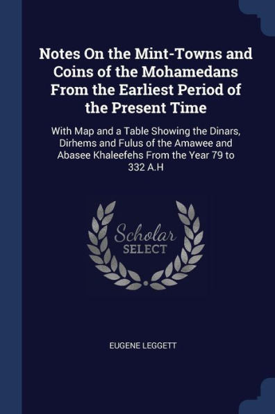 Notes On The Mint-Towns And Coins Of The Mohamedans From The Earliest Period Of The Present Time: With Map And A Table Showing The Dinars, Dirhems And ... Abasee Khaleefehs From The Year 79 To 332 A.H