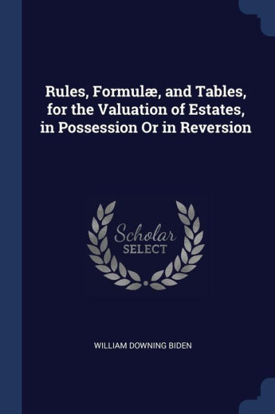 Rules, Formul?, And Tables, For The Valuation Of Estates, In Possession Or In Reversion
