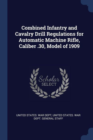 Combined Infantry And Cavalry Drill Regulations For Automatic Machine Rifle, Caliber .30, Model Of 1909