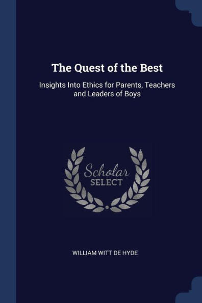 The Quest Of The Best: Insights Into Ethics For Parents, Teachers And Leaders Of Boys