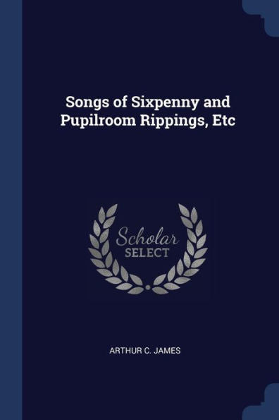 Songs Of Sixpenny And Pupilroom Rippings, Etc