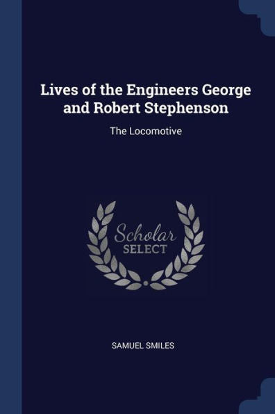 Lives Of The Engineers George And Robert Stephenson: The Locomotive