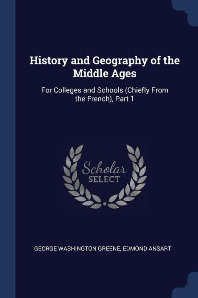 History And Geography Of The Middle Ages: For Colleges And Schools (Chiefly From The French), Part 1