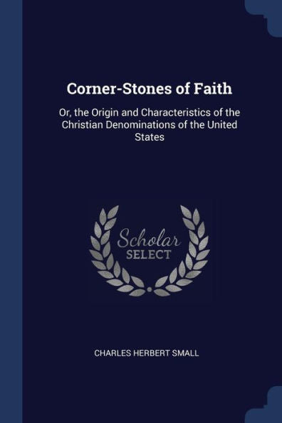 Corner-Stones Of Faith: Or, The Origin And Characteristics Of The Christian Denominations Of The United States