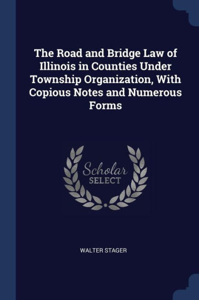 The Road And Bridge Law Of Illinois In Counties Under Township Organization, With Copious Notes And Numerous Forms