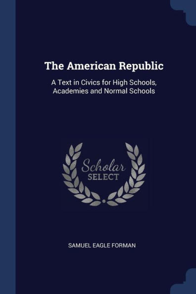 The American Republic: A Text In Civics For High Schools, Academies And Normal Schools