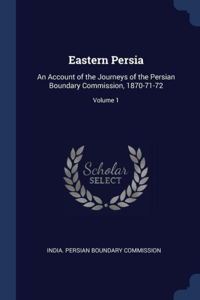Eastern Persia: An Account Of The Journeys Of The Persian Boundary Commission, 1870-71-72; Volume 1