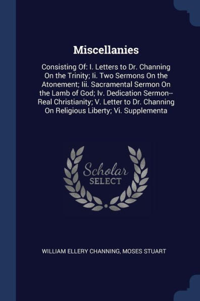 Miscellanies: Consisting Of: I. Letters To Dr. Channing On The Trinity; Ii. Two Sermons On The Atonement; Iii. Sacramental Sermon On The Lamb Of God; ... On Religious Liberty; Vi. Supplementa