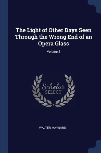 The Light Of Other Days Seen Through The Wrong End Of An Opera Glass; Volume 2