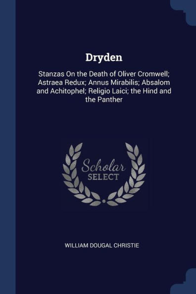 Dryden: Stanzas On The Death Of Oliver Cromwell; Astraea Redux; Annus Mirabilis; Absalom And Achitophel; Religio Laici; The Hind And The Panther