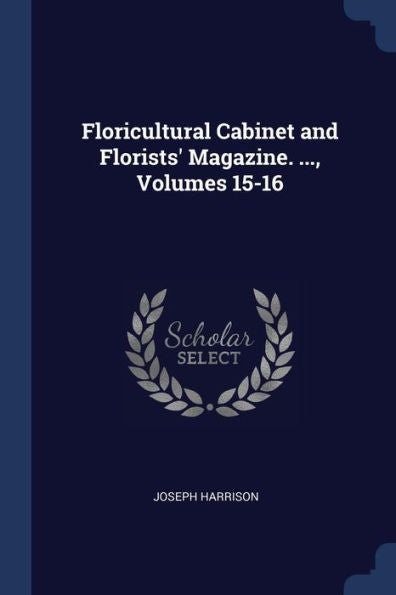 Floricultural Cabinet And Florists' Magazine. ..., Volumes 15-16