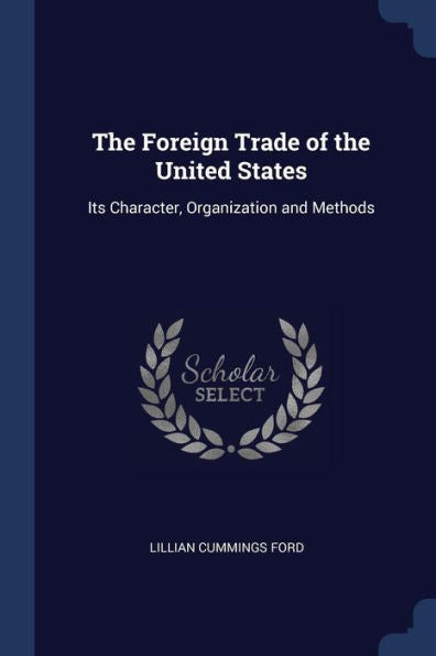 The Foreign Trade Of The United States: Its Character, Organization And Methods