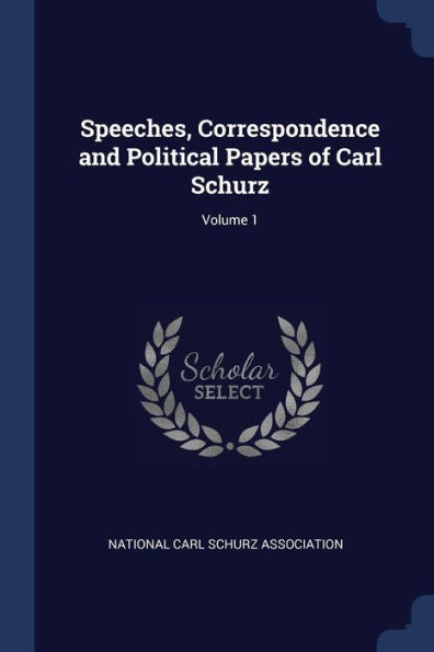 Speeches, Correspondence And Political Papers Of Carl Schurz; Volume 1