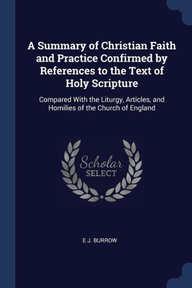 A Summary Of Christian Faith And Practice Confirmed By References To The Text Of Holy Scripture: Compared With The Liturgy, Articles, And Homilies Of The Church Of England