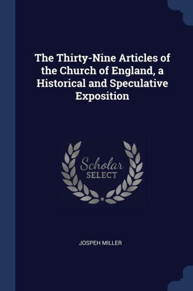 The Thirty-Nine Articles Of The Church Of England, A Historical And Speculative Exposition