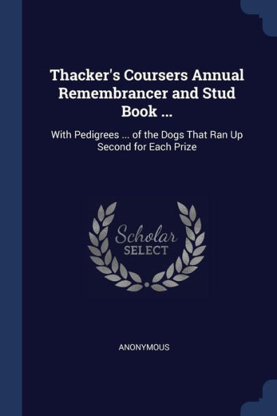 Thacker'S Coursers Annual Remembrancer And Stud Book ...: With Pedigrees ... Of The Dogs That Ran Up Second For Each Prize