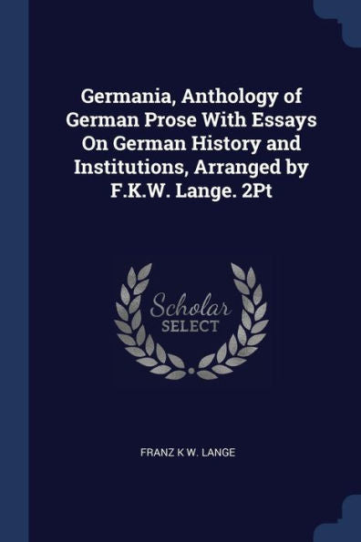 Germania, Anthology Of German Prose With Essays On German History And Institutions, Arranged By F.K.W. Lange. 2Pt