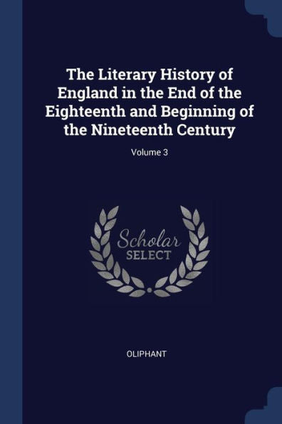 The Literary History Of England In The End Of The Eighteenth And Beginning Of The Nineteenth Century; Volume 3