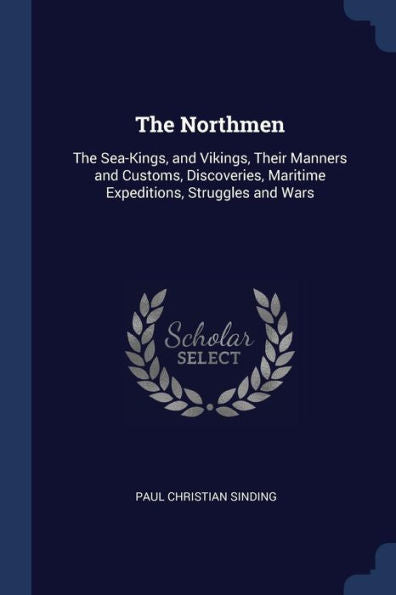 The Northmen: The Sea-Kings, And Vikings, Their Manners And Customs, Discoveries, Maritime Expeditions, Struggles And Wars