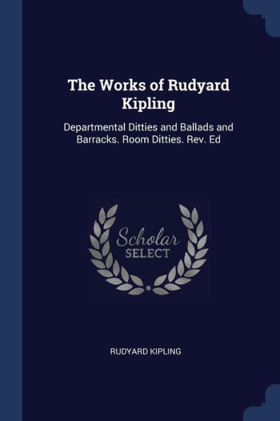 The Works Of Rudyard Kipling: Departmental Ditties And Ballads And Barracks. Room Ditties. Rev. Ed