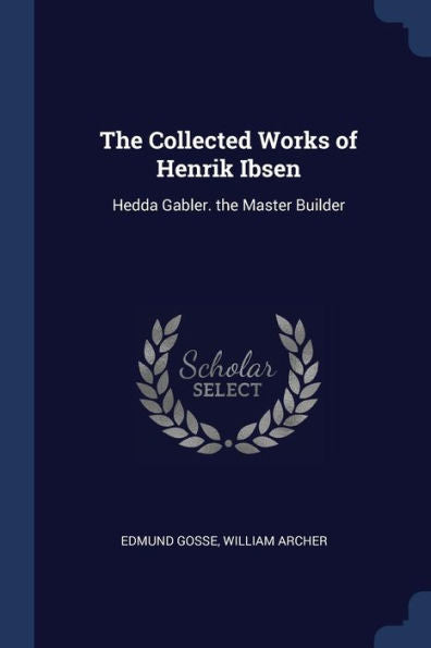 The Collected Works Of Henrik Ibsen: Hedda Gabler. The Master Builder