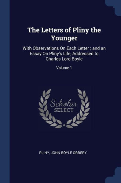 The Letters Of Pliny The Younger: With Observations On Each Letter; And An Essay On Pliny'S Life, Addressed To Charles Lord Boyle; Volume 1