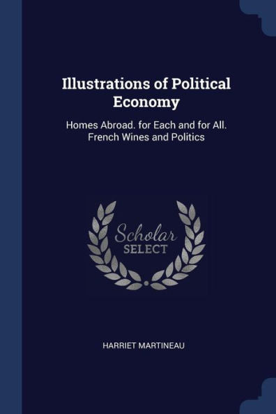 Illustrations Of Political Economy: Homes Abroad. For Each And For All. French Wines And Politics