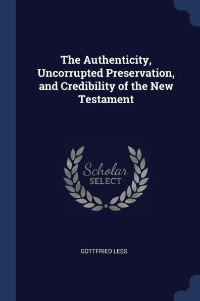 The Authenticity, Uncorrupted Preservation, And Credibility Of The New Testament