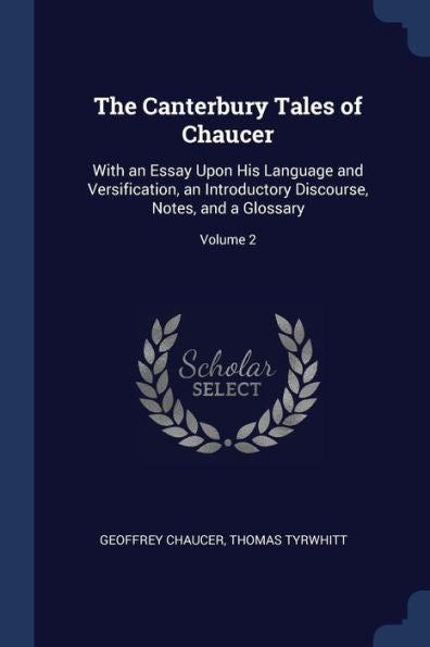 The Canterbury Tales Of Chaucer: With An Essay Upon His Language And Versification, An Introductory Discourse, Notes, And A Glossary; Volume 2