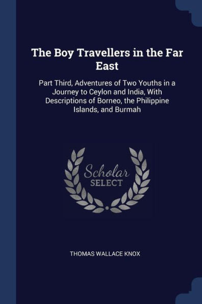 The Boy Travellers In The Far East: Part Third, Adventures Of Two Youths In A Journey To Ceylon And India, With Descriptions Of Borneo, The Philippine Islands, And Burmah